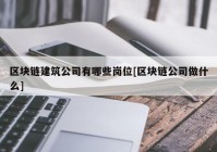 区块链建筑公司有哪些岗位[区块链公司做什么]