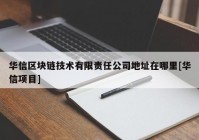 华信区块链技术有限责任公司地址在哪里[华信项目]