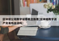 区块链公司数字证券概念股票[区块链数字资产交易所合法吗]