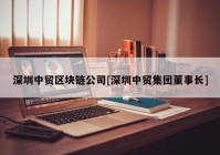 深圳中贸区块链公司[深圳中贸集团董事长]