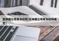 区块链公司有分红吗[区块链公司有分红吗现在]