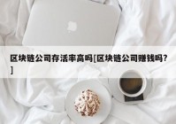 区块链公司存活率高吗[区块链公司赚钱吗?]