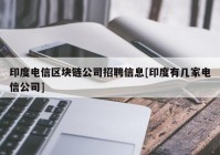 印度电信区块链公司招聘信息[印度有几家电信公司]