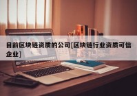 目前区块链资质的公司[区块链行业资质可信企业]