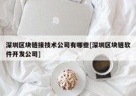 深圳区块链接技术公司有哪些[深圳区块链软件开发公司]