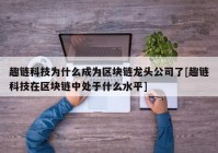 趣链科技为什么成为区块链龙头公司了[趣链科技在区块链中处于什么水平]