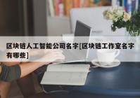 区块链人工智能公司名字[区块链工作室名字有哪些]