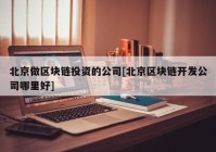 北京做区块链投资的公司[北京区块链开发公司哪里好]