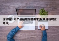 区块链公司产品经理招聘要求[区块链招聘业务员]