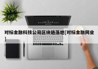 对标金融科技公司区块链落地[对标金融同业]