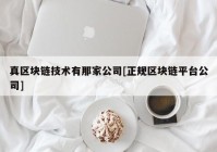 真区块链技术有那家公司[正规区块链平台公司]