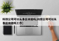 科技公司可以从事区块链吗[科技公司可以从事区块链吗工作]