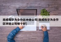 南威和华为合作区块链公司[南威和华为合作区块链公司哪个好]