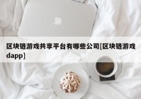 区块链游戏共享平台有哪些公司[区块链游戏dapp]