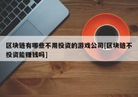 区块链有哪些不用投资的游戏公司[区块链不投资能赚钱吗]