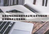 北京分布科技区块链技术公司[北京分布科技区块链技术公司有哪些]