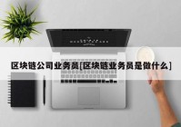 区块链公司业务员[区块链业务员是做什么]