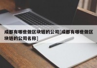 成都有哪些做区块链的公司[成都有哪些做区块链的公司名称]