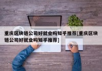 重庆区块链公司好就业吗知乎推荐[重庆区块链公司好就业吗知乎推荐]