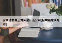 区块链的真正龙头是什么公司[区块链龙头是谁]