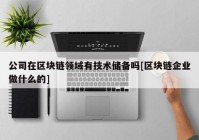 公司在区块链领域有技术储备吗[区块链企业做什么的]