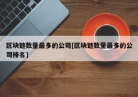 区块链数量最多的公司[区块链数量最多的公司排名]