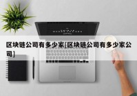 区块链公司有多少家[区块链公司有多少家公司]