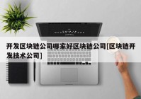 开发区块链公司哪家好区块链公司[区块链开发技术公司]