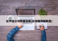 区块链公司数据交换[区块链传输数据]