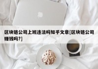 区块链公司上班违法吗知乎文章[区块链公司赚钱吗?]