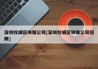 深圳权威区块链公司[深圳权威区块链公司招聘]