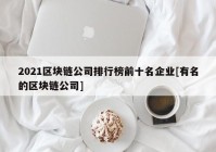 2021区块链公司排行榜前十名企业[有名的区块链公司]