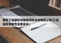 国家工信部区块链培训机构有哪些公司[工信部区块链专业委员会]