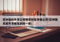 区块链的开发公司哪家好区块链公司[区块链系统开发哪家的好一些]