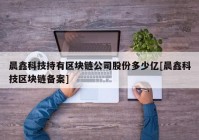 晨鑫科技持有区块链公司股份多少亿[晨鑫科技区块链备案]