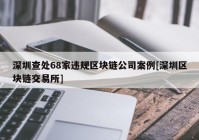 深圳查处68家违规区块链公司案例[深圳区块链交易所]