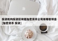 投资机构投资区块链加密货币公司有哪些项目[加密货币 投资]