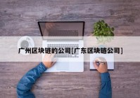 广州区块链的公司[广东区块链公司]